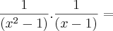 \frac{1}{(x^2 - 1)} . \frac{1}{(x - 1)} =