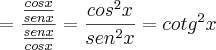 =\frac{\frac{cosx}{senx}}{\frac{senx}{cosx}}=\frac{{cos}^{2}x}{{sen}^{2}x}={cotg}^{2}x