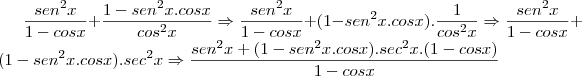 \frac{sen^2x}{1 - cosx} + \frac{1 - sen^2x.cosx}{cos^2x} \Rightarrow \frac{sen^2x}{1 - cosx} + (1 - sen^2x.cosx).\frac{1}{cos^2x} \Rightarrow \frac{sen^2x}{1 - cosx} + (1 - sen^2x.cosx).sec^2x \Rightarrow \frac{sen^2x + (1 - sen^2x.cosx).sec^2x.(1 - cosx)}{1 - cosx}