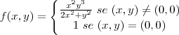 f(x, y)=\left\{\begin{matrix} \frac{x^2y^3}{2x^2+y^2} \ se \ (x, y)\neq (0, 0)& & \\ 1 \ se \ (x, y)=(0, 0) & & \end{matrix}\right. f(x, y)=\left\{\begin{matrix} \frac{x^2y^3}{2x^2+y^2} \ se \ (x, y)\neq (0, 0)& & \\ 1 \ se \ (x, y)=(0, 0) & & \end{matrix}\right.