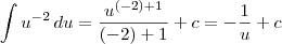 \int u^{-2} \,du = \frac{u^{(-2)+1}}{(-2)+1} + c = -\frac{1}{u} + c \int u^{-2} \,du = \frac{u^{(-2)+1}}{(-2)+1} + c = -\frac{1}{u} + c