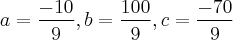a=\frac{-10}{9},b=\frac{100}{9},c=\frac{-70}{9} a=\frac{-10}{9},b=\frac{100}{9},c=\frac{-70}{9}