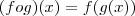 (fog)(x)=f(g(x)) (fog)(x)=f(g(x))