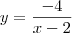 y =  \dfrac{-4}{x - 2}