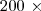 200\text{ } \times 200\text{ } \times