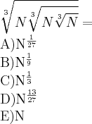 \sqrt[3]{N\sqrt[3]{N\sqrt[3]{N}}} =

A){N}^{\frac{1}{27}}

B){N}^{\frac{1}{9}}

C){N}^{\frac{1}{3}}

D){N}^{\frac{13}{27}}

E)N