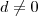 d \neq 0 d \neq 0