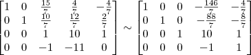 \begin{bmatrix} 
1 & 0 & \frac{15}{7} & \frac{4}{7} & -\frac{4}{7}\\
0 & 1 & \frac{10}{7} & \frac{12}{7} & \frac{2}{7}\\
0 & 0 & 1 & 10 & 1\\
0 & 0 & -1 & -11 & 0 \end{bmatrix}
\sim
\begin{bmatrix} 
1 & 0 & 0 & -\frac{146}{7} & -\frac{4}{7}\\
0 & 1 & 0 & -\frac{88}{7} & -\frac{8}{7}\\
0 & 0 & 1 & 10 & 1\\
0 & 0 & 0 & -1 & 1 \end{bmatrix}