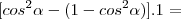 [cos^2\alpha - (1 - cos^2\alpha)] . 1 =