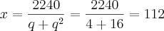 x = \frac{2240}{q + {q}^{2}} = \frac{2240}{4+16} = 112