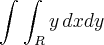 \int_{}^{}\int_{R}^{}y\,dxdy \int_{}^{}\int_{R}^{}y\,dxdy