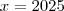 x = 2025 x = 2025