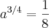 {a}^{3/4} = \frac{1}{8} {a}^{3/4} = \frac{1}{8}