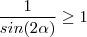 \frac{1}{sin(2\alpha) } \geq 1 \frac{1}{sin(2\alpha) } \geq 1