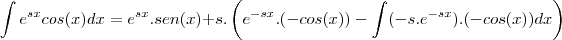 \int e^{sx}cos(x)dx=e^{sx}.sen(x)+s.\left(e^{-sx}.(-cos(x))-\int (-s.e^{-sx}).(-cos(x))dx\right)