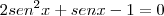 2{sen}^{2}x + senx - 1 = 0