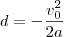 d=-\frac{v_{0}^{2}}{2a} d=-\frac{v_{0}^{2}}{2a}