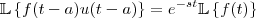 \mathbb{L}\left \{ f(t-a)u(t-a) \right \} ={e}^{-st}\mathbb{L}\left \{ f(t) \right \} \mathbb{L}\left \{ f(t-a)u(t-a) \right \} ={e}^{-st}\mathbb{L}\left \{ f(t) \right \}