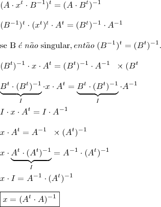 \\ (A \cdot x^t \cdot B^{- 1})^t = (A \cdot B^t)^{- 1} \\\\ (B^{- 1})^t \cdot (x^t)^t \cdot A^t = (B^t)^{- 1} \cdot A^{- 1} \\\\ \text{se B} \; \acute{e} \; n\tilde{a}o \; \text{singular}, ent\tilde{a}o \; (B^{- 1})^t = (B^t)^{- 1}. \\\\ (B^t)^{- 1} \cdot x \cdot A^t = (B^t)^{- 1} \cdot A^{- 1} \;\; \times(B^t \\\\ \underbrace{B^t \cdot (B^t)^{- 1}}_{I} \cdot x \cdot A^t = \underbrace{B^t \cdot (B^t)^{- 1}}_{I} \cdot A^{- 1} \\\\ I \cdot x \cdot A^t = I \cdot A^{- 1} \\\\ x \cdot A^t = A^{- 1} \;\; \times(A^t)^{- 1} \\\\ x \cdot \underbrace{A^t \cdot (A^t)^{- 1}}_{I} = A^{- 1} \cdot (A^t)^{- 1} \\\\ x \cdot I = A^{- 1} \cdot (A^t)^{- 1} \\\\ \boxed{x = (A^t \cdot A)^{- 1}}