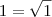 1 = \sqrt{1} 1 = \sqrt{1}