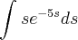 \int_{}^{}s {e}^{-5s}ds \int_{}^{}s {e}^{-5s}ds
