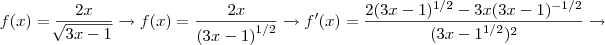 f(x)= \frac{2x}{\sqrt[]{3x-1}}
\rightarrow
f(x)= \frac{2x}{{(3x-1)}^{1/2}}\rightarrow
f'(x)=\frac{2(3x-1)^{1/2}-3x(3x-1)^{-1/2}}{({3x-1}^{1/2})^{2}}\rightarrow