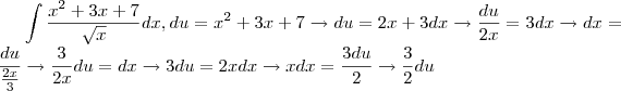 \int \frac{x^2+3x+7}{\sqrt{x}}dx , du= x^2+3x+7 \rightarrow du=2x+3 dx \rightarrow \frac{du}{2x}=3dx \rightarrow dx = \frac{du}{\frac{2x}{3}} \rightarrow \frac{3}{2x}du = dx \rightarrow 3du=2xdx \rightarrow xdx= \frac{3du}{2}\rightarrow \frac{3}{2}du \int \frac{x^2+3x+7}{\sqrt{x}}dx , du= x^2+3x+7 \rightarrow du=2x+3 dx \rightarrow \frac{du}{2x}=3dx \rightarrow dx = \frac{du}{\frac{2x}{3}} \rightarrow \frac{3}{2x}du = dx \rightarrow 3du=2xdx \rightarrow xdx= \frac{3du}{2}\rightarrow \frac{3}{2}du