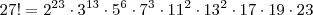 27! = 2^{23} \cdot 3^{13} \cdot 5^6 \cdot 7^3 \cdot 11^2 \cdot 13^2 \cdot 17 \cdot 19 \cdot 23 27! = 2^{23} \cdot 3^{13} \cdot 5^6 \cdot 7^3 \cdot 11^2 \cdot 13^2 \cdot 17 \cdot 19 \cdot 23