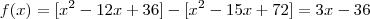 f(x) = [x^2-12x+36]-[x^2-15x+72] = 3x-36