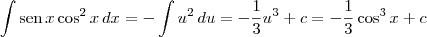 \int \textrm{sen}\,x\cos^2 x \,dx = - \int u^2 \,du = - \frac{1}{3}u^3 + c = - \frac{1}{3} \cos^3 x + c \int \textrm{sen}\,x\cos^2 x \,dx = - \int u^2 \,du = - \frac{1}{3}u^3 + c = - \frac{1}{3} \cos^3 x + c