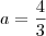 a = \frac{4}{3} a = \frac{4}{3}