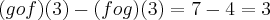 (gof)(3)-(fog)(3) = 7-4 = 3 (gof)(3)-(fog)(3) = 7-4 = 3