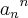 {{a}_{n}}^{n} {{a}_{n}}^{n}