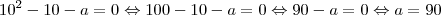 10^2-10-a=0 \Leftrightarrow 100-10-a=0 \Leftrightarrow 90-a=0 \Leftrightarrow a=90 10^2-10-a=0 \Leftrightarrow 100-10-a=0 \Leftrightarrow 90-a=0 \Leftrightarrow a=90