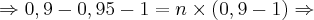 \Rightarrow 0,9 - 0,95 - 1 = n \times \left(0,9 - 1 \right)\Rightarrow \Rightarrow 0,9 - 0,95 - 1 = n \times \left(0,9 - 1 \right)\Rightarrow