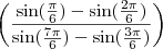 \left( \frac{\sin(\frac{\pi}{6}) - \sin(\frac{2 \pi}{6})}{\sin(\frac{7 \pi}{6}) - \sin(\frac{3 \pi}{6})} \right)