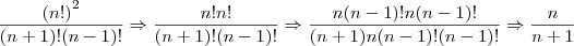 \frac{{(n!)}^{2}}{(n+1)!(n-1)!} \Rightarrow \frac{n!n!}{(n+1)!(n-1)!} \Rightarrow \frac{n(n-1)!n(n-1)!}{(n+1)n(n-1)!(n-1)!} \Rightarrow \frac{n}{n+1} \frac{{(n!)}^{2}}{(n+1)!(n-1)!} \Rightarrow \frac{n!n!}{(n+1)!(n-1)!} \Rightarrow \frac{n(n-1)!n(n-1)!}{(n+1)n(n-1)!(n-1)!} \Rightarrow \frac{n}{n+1}