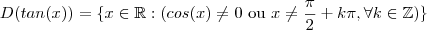 D(tan(x)) = \{ x \in \mathbb{R } : (cos(x)\neq 0 \ \text {ou}\ x  \neq \frac{\pi}{2} +  k\pi  , \forall k \in \mathbb{Z} )\}