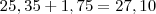 25,35+1,75= 27,10 25,35+1,75= 27,10