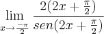 \lim_{x\rightarrow \frac{-\pi}{2}} \frac{2(2x+\frac{\pi}{2})}{sen(2x+\frac{\pi}{2})} \lim_{x\rightarrow \frac{-\pi}{2}} \frac{2(2x+\frac{\pi}{2})}{sen(2x+\frac{\pi}{2})}