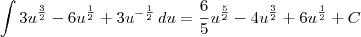 \int {3u}^{\frac{3}{2}}-{6u}^{\frac{1}{2}}+{3u}^{-\frac{1}{2}}\,du=\frac{6}{5}{u}^{\frac{5}{2}}-4{u}^{\frac{3}{2}}+6{u}^{\frac{1}{2}}+C \int {3u}^{\frac{3}{2}}-{6u}^{\frac{1}{2}}+{3u}^{-\frac{1}{2}}\,du=\frac{6}{5}{u}^{\frac{5}{2}}-4{u}^{\frac{3}{2}}+6{u}^{\frac{1}{2}}+C
