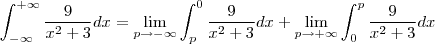 \int_{-\infty}^{+\infty}  \frac{9}{x^2+3} dx =\lim_{p \rightarrow -\infty } \int_{p}^{0}  \frac{9}{x^2+3} dx+\lim_{ p \rightarrow +\infty} \int_{0}^{p}  \frac{9}{x^2+3} dx