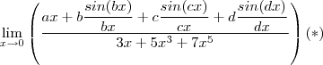 \lim_{x\to 0 } \left( \frac{ax+ b \dfrac{sin(bx)}{bx} + c \dfrac{sin(cx)}{cx} + d \dfrac{sin(dx)}{dx}} {3x + 5x^3 + 7x^5} \right ) (*) \lim_{x\to 0 } \left( \frac{ax+ b \dfrac{sin(bx)}{bx} + c \dfrac{sin(cx)}{cx} + d \dfrac{sin(dx)}{dx}} {3x + 5x^3 + 7x^5} \right ) (*)