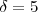 \delta = 5 \delta = 5