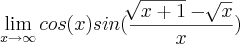 \lim_{x\rightarrow \infty} cos(x)sin(\frac{\sqrt[]{x+1}- \sqrt[]{x}}{x})