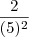\frac{2}{(5)^2} \frac{2}{(5)^2}