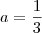 a = \frac13