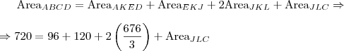 \mbox{Area}_{ABCD}=\mbox{Area}_{AKED}+\mbox{Area}_{EKJ}+2\mbox{Area}_{JKL}+\mbox{Area}_{JLC} \Rightarrow \\ \\ \Rightarrow 720=96+120+2\left(\frac{676}{3}\right)+\mbox{Area}_{JLC} \mbox{Area}_{ABCD}=\mbox{Area}_{AKED}+\mbox{Area}_{EKJ}+2\mbox{Area}_{JKL}+\mbox{Area}_{JLC} \Rightarrow \\ \\ \Rightarrow 720=96+120+2\left(\frac{676}{3}\right)+\mbox{Area}_{JLC}