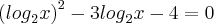 {({log}_{2}x)}^{2}-{3log}_{2}x-4=0