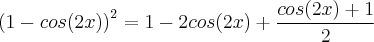 {(1-cos(2x))}^{2} = 1 - 2 cos(2x) + \frac{cos(2x)+1}{2} {(1-cos(2x))}^{2} = 1 - 2 cos(2x) + \frac{cos(2x)+1}{2}